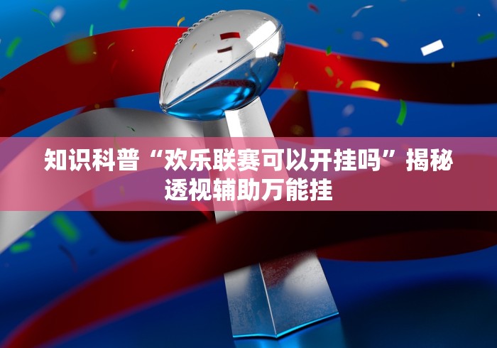 知识科普“欢乐联赛可以开挂吗”揭秘透视辅助万能挂