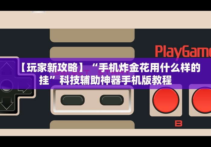 【玩家新攻略】“手机炸金花用什么样的挂”科技辅助神器手机版教程