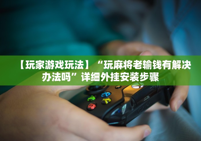 【玩家游戏玩法】“玩麻将老输钱有解决办法吗”详细外挂安装步骤