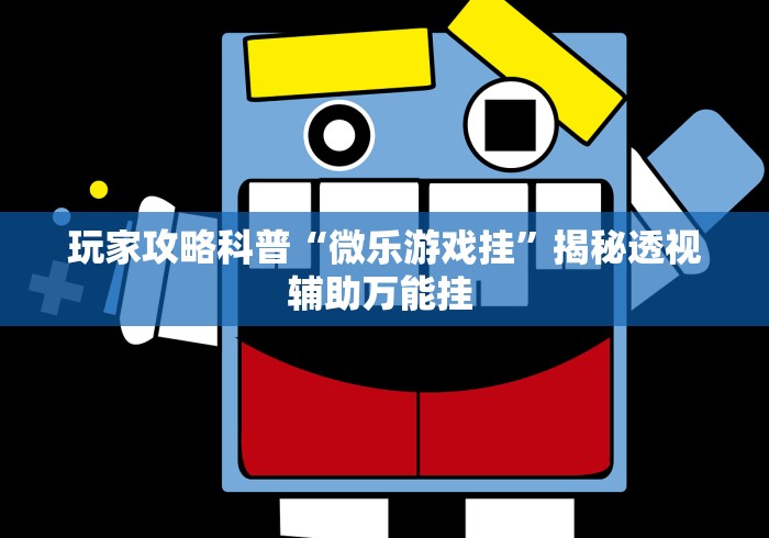 玩家攻略科普“微乐游戏挂”揭秘透视辅助万能挂 