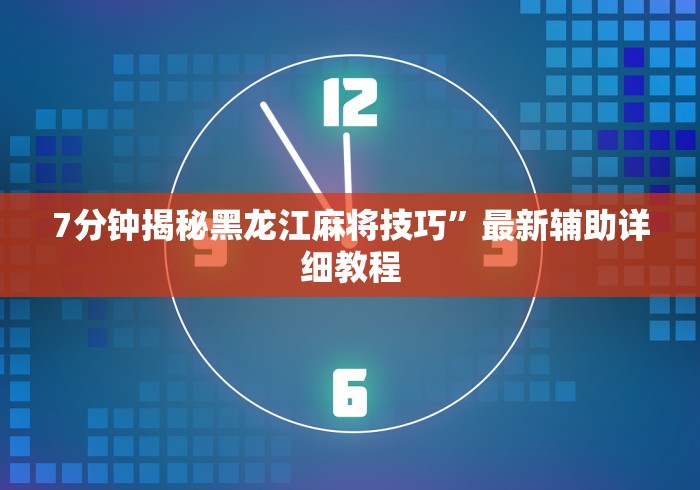 7分钟揭秘黑龙江麻将技巧”最新辅助详细教程