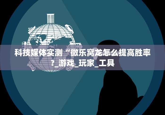 科技媒体实测“微乐窝龙怎么提高胜率?_游戏_玩家_工具