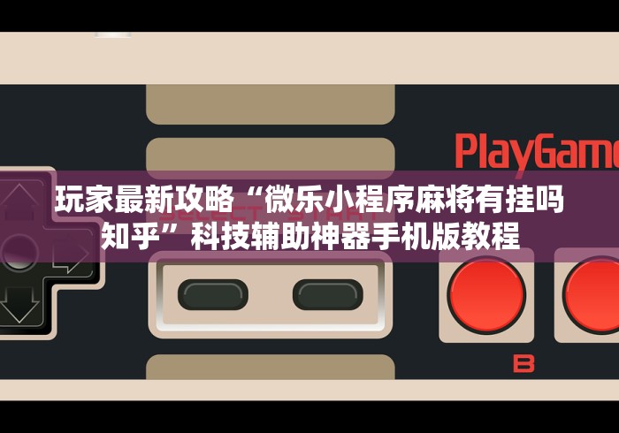 玩家最新攻略“微乐小程序麻将有挂吗知乎”科技辅助神器手机版教程