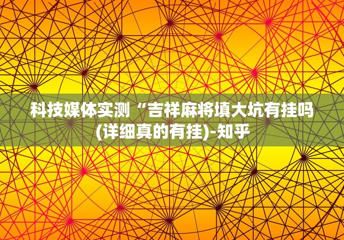 科技媒体实测“吉祥麻将填大坑有挂吗(详细真的有挂)-知乎