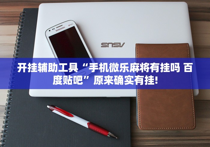 开挂辅助工具“手机微乐麻将有挂吗 百度贴吧”原来确实有挂!