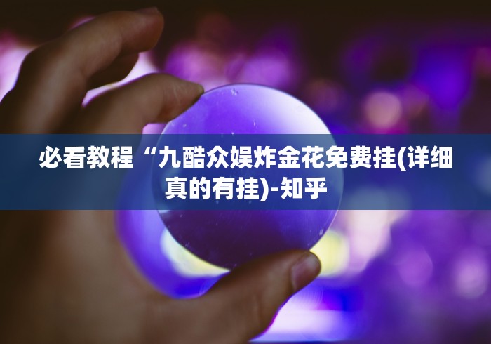 必看教程“九酷众娱炸金花免费挂(详细真的有挂)-知乎