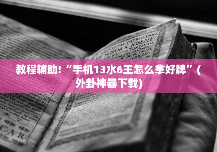 教程辅助!“手机13水6王怎么拿好牌”(外卦神器下载)