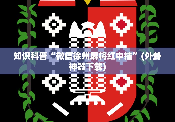 知识科普“微信徐州麻将红中挂”(外卦神器下载)