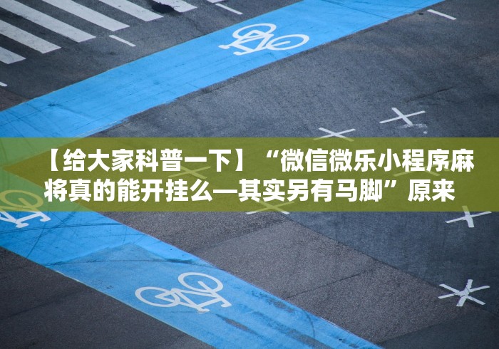 【给大家科普一下】“微信微乐小程序麻将真的能开挂么—其实另有马脚”原来确实有挂!