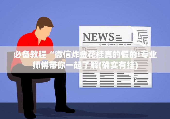 必备教程“微信炸金花挂真的假的!专业师傅带你一起了解(确实有挂)