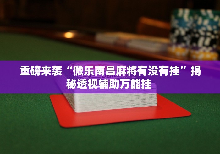 重磅来袭“微乐南昌麻将有没有挂”揭秘透视辅助万能挂 