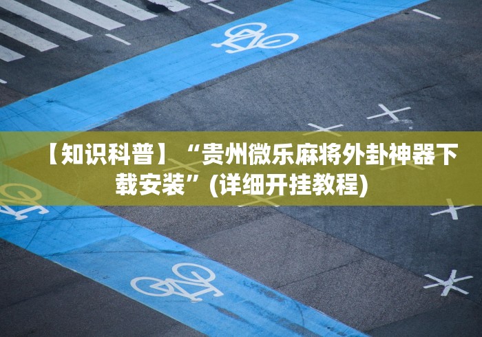 【知识科普】“贵州微乐麻将外卦神器下载安装”(详细开挂教程)