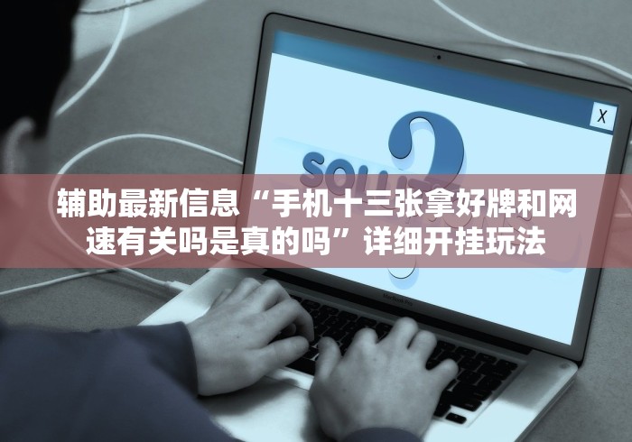 辅助最新信息“手机十三张拿好牌和网速有关吗是真的吗”详细开挂玩法