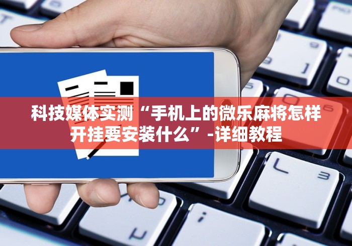 科技媒体实测“手机上的微乐麻将怎样开挂要安装什么”-详细教程