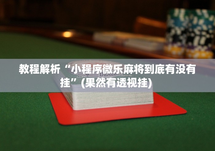 教程解析“小程序微乐麻将到底有没有挂”(果然有透视挂) 