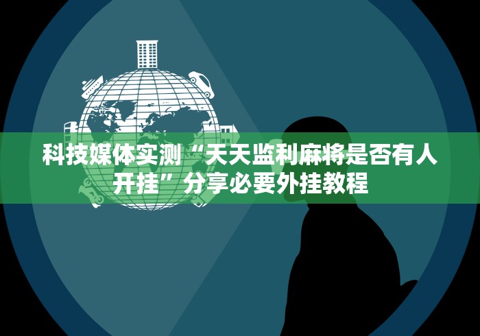 科技媒体实测“天天监利麻将是否有人开挂”分享必要外挂教程