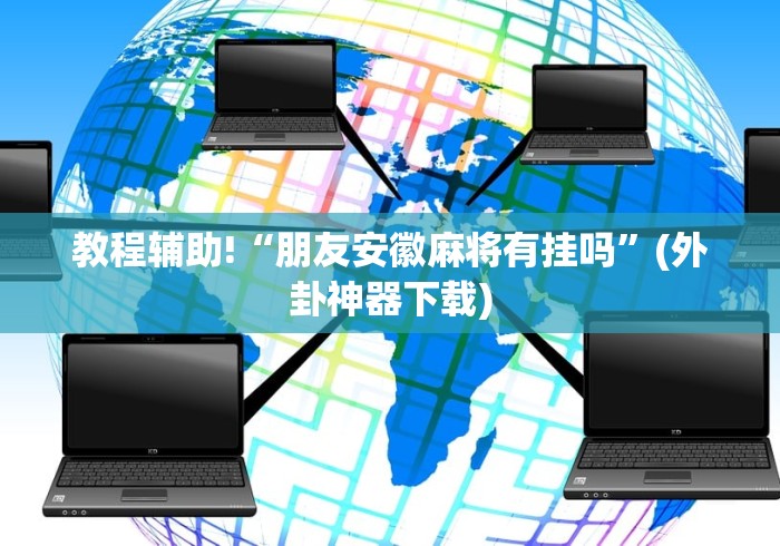 教程辅助!“朋友安徽麻将有挂吗”(外卦神器下载)