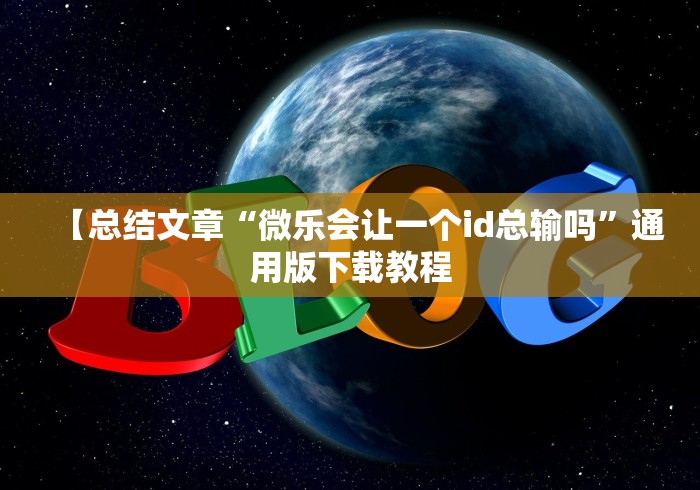 【总结文章“微乐会让一个id总输吗”通用版下载教程