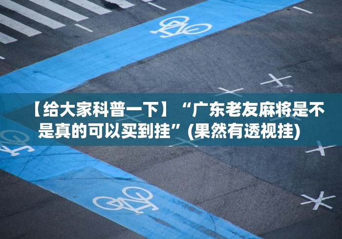 【给大家科普一下】“广东老友麻将是不是真的可以买到挂”(果然有透视挂) 