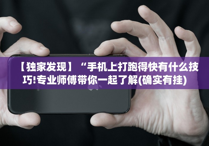 【独家发现】“手机上打跑得快有什么技巧!专业师傅带你一起了解(确实有挂)