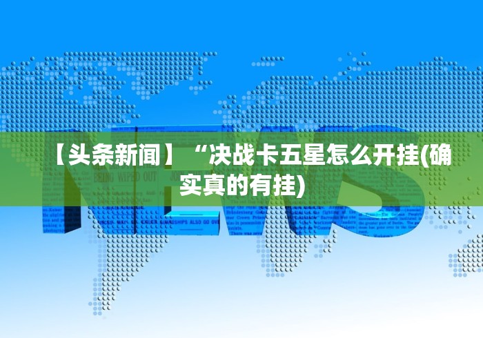 【头条新闻】“决战卡五星怎么开挂(确实真的有挂)