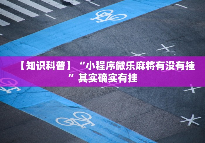 【知识科普】“小程序微乐麻将有没有挂”其实确实有挂
