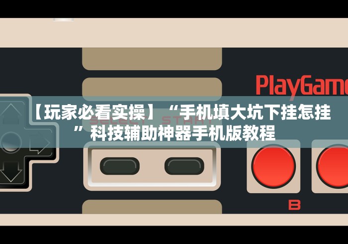 【玩家必看实操】“手机填大坑下挂怎挂”科技辅助神器手机版教程