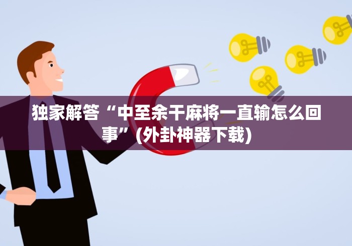 独家解答“中至余干麻将一直输怎么回事”(外卦神器下载)