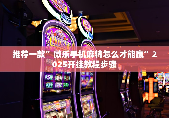 推荐一款”微乐手机麻将怎么才能赢”2025开挂教程步骤