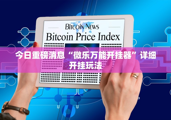 今日重磅消息“微乐万能开挂器”详细开挂玩法