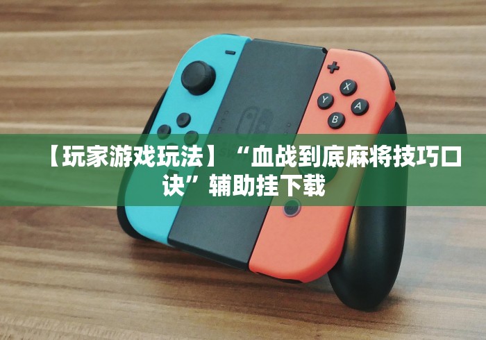 【玩家游戏玩法】“血战到底麻将技巧口诀”辅助挂下载 【玩家游戏玩法】“血战到底麻将技巧口诀”辅助挂下载