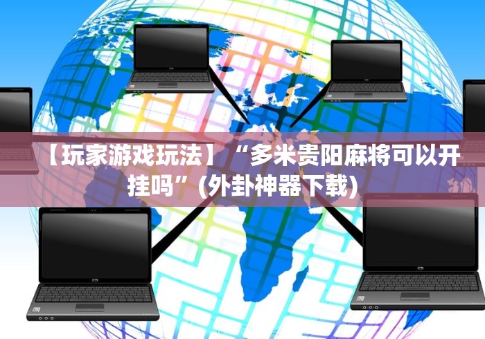 【玩家游戏玩法】“多米贵阳麻将可以开挂吗”(外卦神器下载) 【玩家游戏玩法】“多米贵阳麻将可以开挂吗”(外卦神器下载)