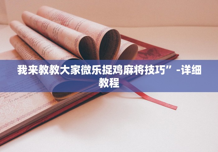 我来教教大家微乐捉鸡麻将技巧”-详细教程 我来教教大家微乐捉鸡麻将技巧”-详细教程