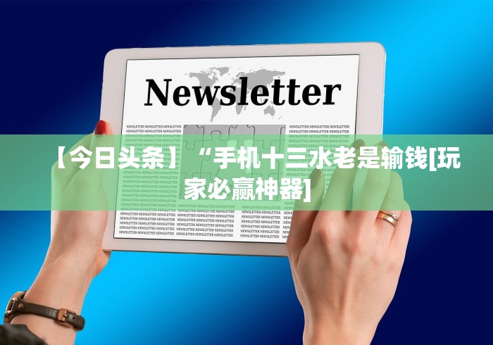 【今日头条】“手机十三水老是输钱[玩家必赢神器]