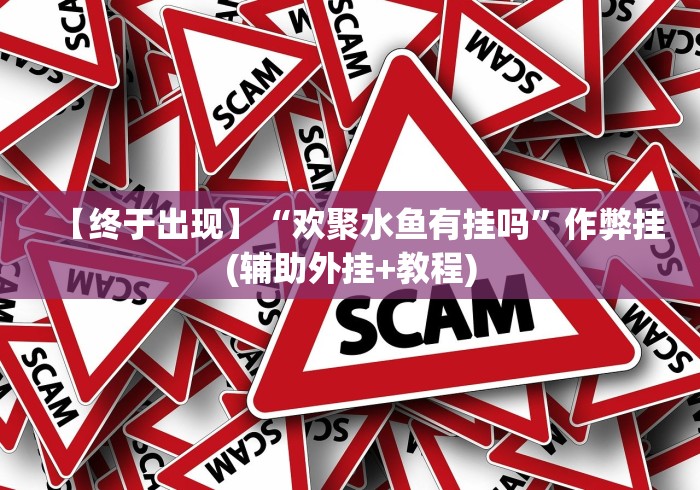 【终于出现】“欢聚水鱼有挂吗”作弊挂(辅助外挂+教程) 【终于出现】“欢聚水鱼有挂吗”作弊挂(辅助外挂+教程)