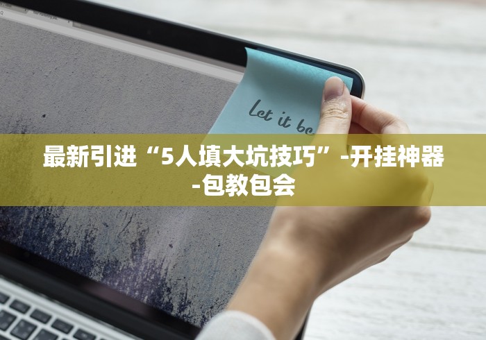 最新引进“5人填大坑技巧”-开挂神器-包教包会 最新引进“5人填大坑技巧”-开挂神器-包教包会