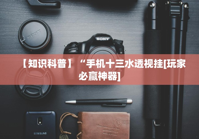【知识科普】“手机十三水透视挂[玩家必赢神器]