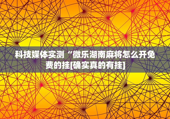 科技媒体实测“微乐湖南麻将怎么开免费的挂[确实真的有挂]