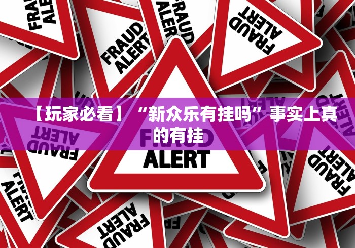 【玩家必看】“新众乐有挂吗”事实上真的有挂