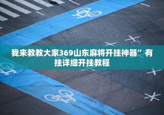 我来教教大家369山东麻将开挂神器”有挂详细开挂教程