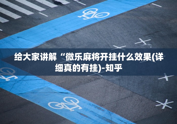 给大家讲解“微乐麻将开挂什么效果(详细真的有挂)-知乎