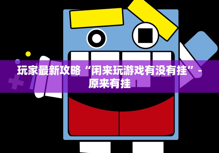 玩家最新攻略“闲来玩游戏有没有挂”-原来有挂 玩家最新攻略“闲来玩游戏有没有挂”-原来有挂