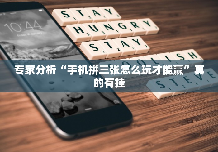 专家分析“手机拼三张怎么玩才能赢”真的有挂 专家分析“手机拼三张怎么玩才能赢”真的有挂