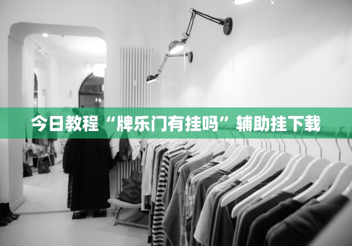 今日教程“牌乐门有挂吗”辅助挂下载 今日教程“牌乐门有挂吗”辅助挂下载