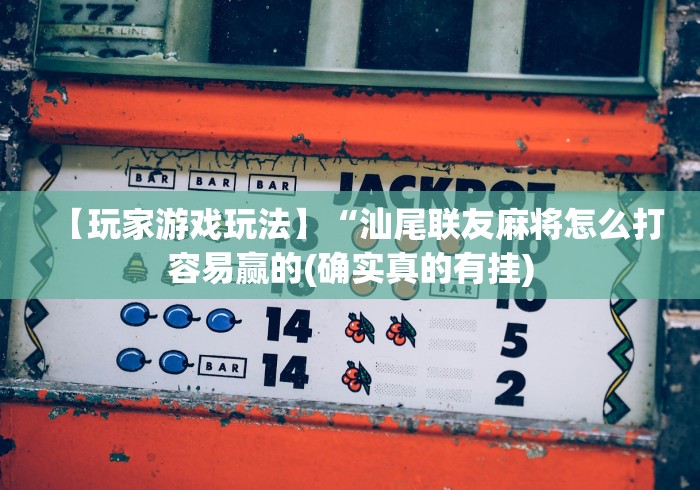 【玩家游戏玩法】“汕尾联友麻将怎么打容易赢的(确实真的有挂) 【玩家游戏玩法】“汕尾联友麻将怎么打容易赢的(确实真的有挂)