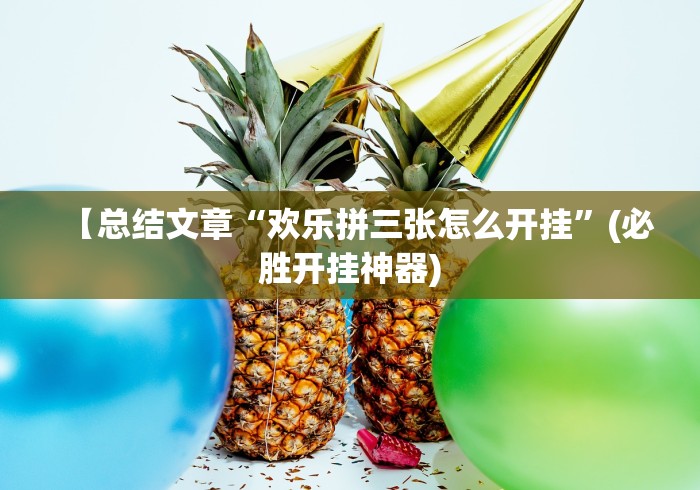 【总结文章“欢乐拼三张怎么开挂”(必胜开挂神器)