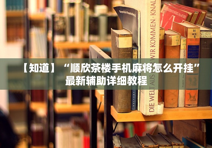 【知道】“顺欣茶楼手机麻将怎么开挂”最新辅助详细教程