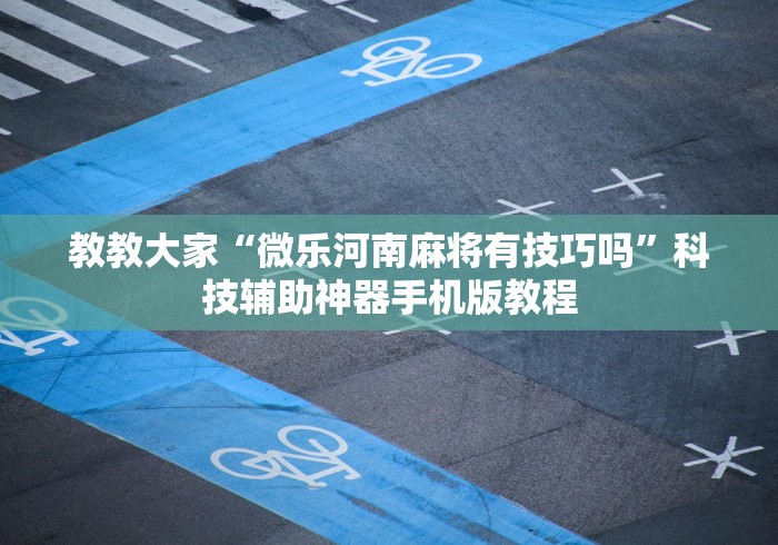 教教大家“微乐河南麻将有技巧吗”科技辅助神器手机版教程