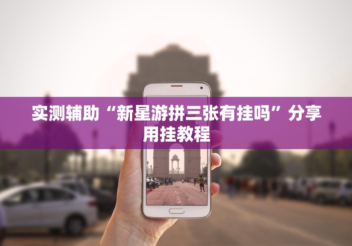 实测辅助“新星游拼三张有挂吗”分享用挂教程