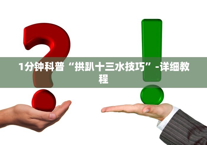 1分钟科普“拱趴十三水技巧”-详细教程